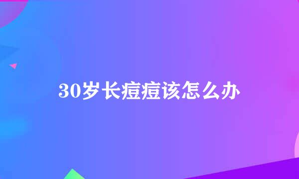 30岁长痘痘该怎么办