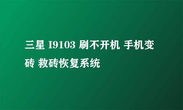 三星 I9103 刷不开机 手机变砖 救砖恢复系统