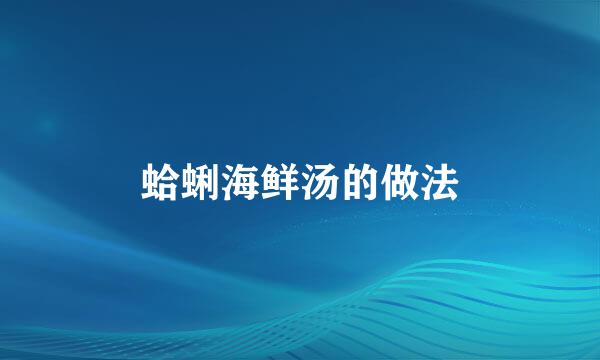 蛤蜊海鲜汤的做法