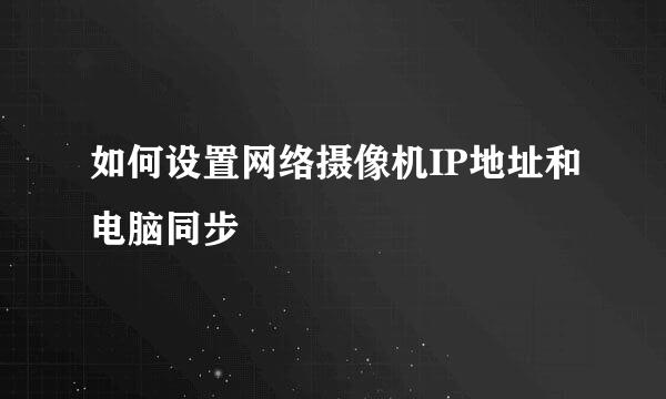 如何设置网络摄像机IP地址和电脑同步
