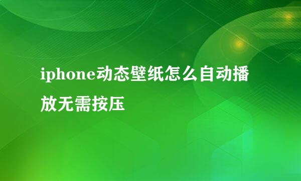 iphone动态壁纸怎么自动播放无需按压