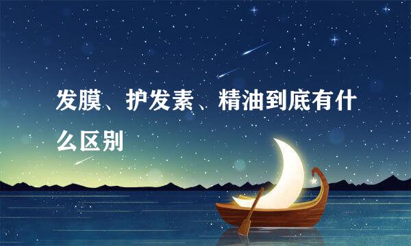 发膜、护发素、精油到底有什么区别