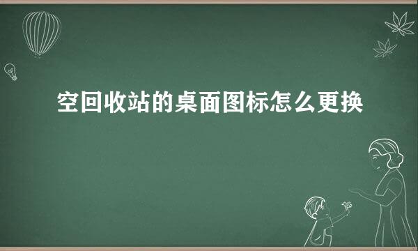 空回收站的桌面图标怎么更换