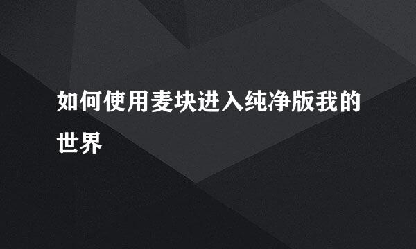 如何使用麦块进入纯净版我的世界