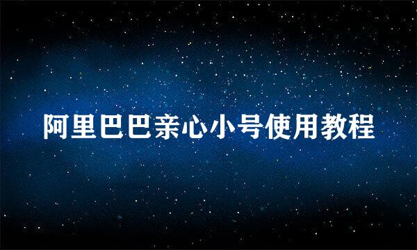 阿里巴巴亲心小号使用教程