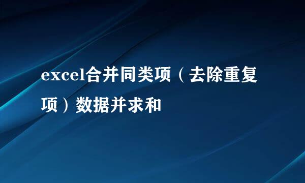 excel合并同类项（去除重复项）数据并求和