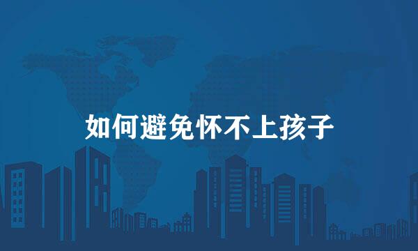 如何避免怀不上孩子