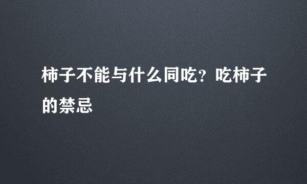 柿子不能与什么同吃？吃柿子的禁忌