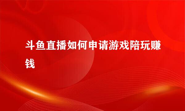 斗鱼直播如何申请游戏陪玩赚钱