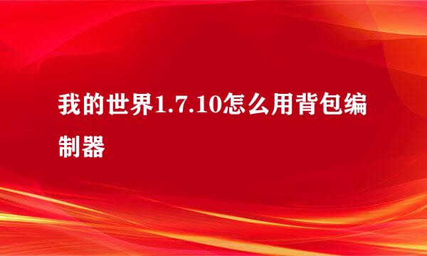 我的世界1.7.10怎么用背包编制器
