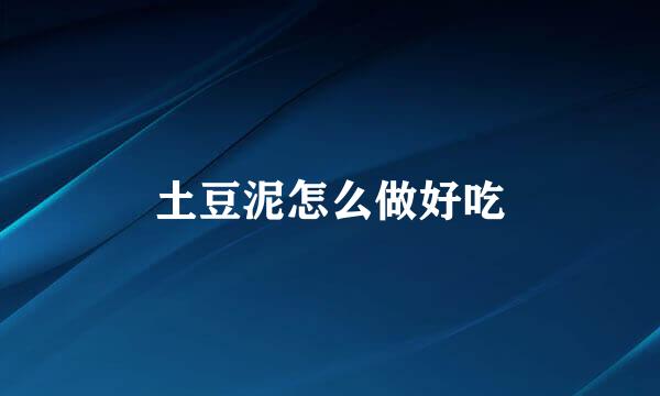 土豆泥怎么做好吃