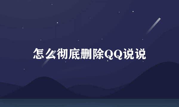 怎么彻底删除QQ说说