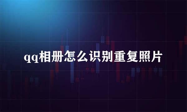 qq相册怎么识别重复照片
