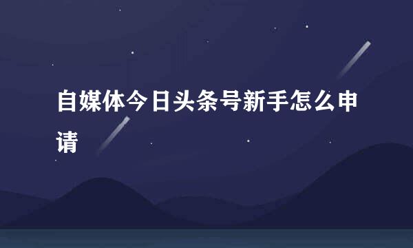 自媒体今日头条号新手怎么申请