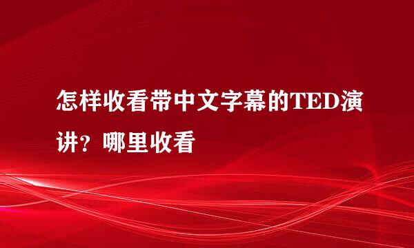 怎样收看带中文字幕的TED演讲？哪里收看