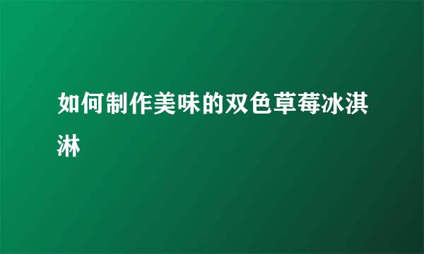 如何制作美味的双色草莓冰淇淋