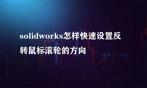 solidworks怎样快速设置反转鼠标滚轮的方向
