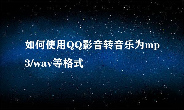 如何使用QQ影音转音乐为mp3/wav等格式