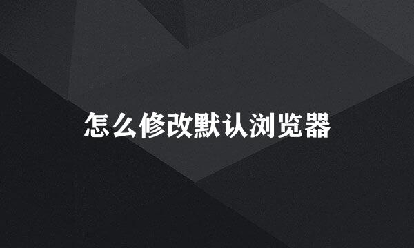 怎么修改默认浏览器