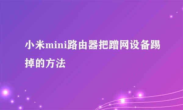 小米mini路由器把蹭网设备踢掉的方法