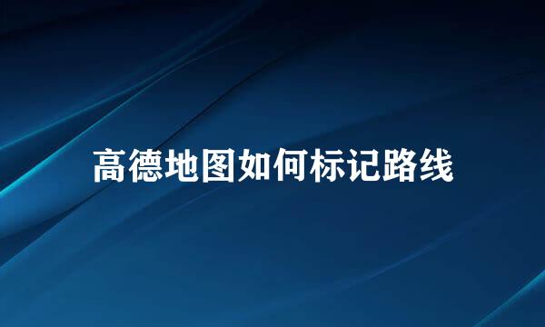 高德地图如何标记路线