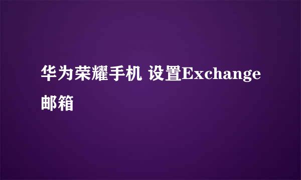 华为荣耀手机 设置Exchange邮箱
