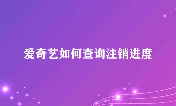爱奇艺如何查询注销进度