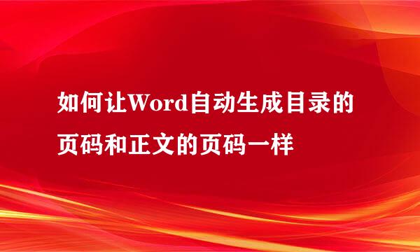 如何让Word自动生成目录的页码和正文的页码一样