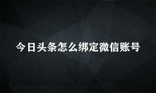 今日头条怎么绑定微信账号