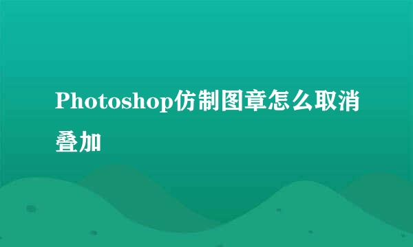 Photoshop仿制图章怎么取消叠加