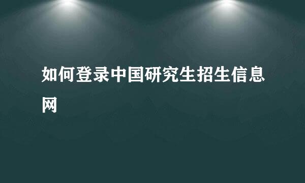 如何登录中国研究生招生信息网