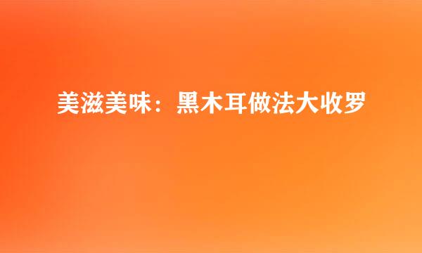 美滋美味：黑木耳做法大收罗