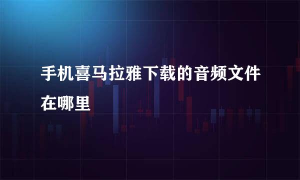 手机喜马拉雅下载的音频文件在哪里