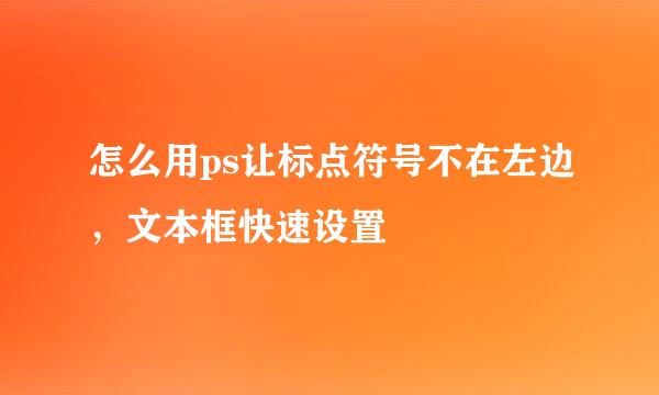怎么用ps让标点符号不在左边，文本框快速设置