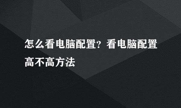 怎么看电脑配置？看电脑配置高不高方法