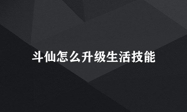 斗仙怎么升级生活技能