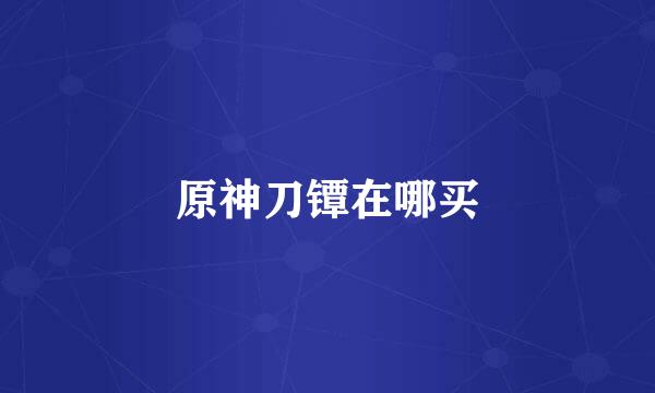 原神刀镡在哪买