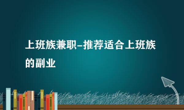 上班族兼职-推荐适合上班族的副业