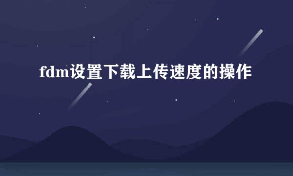 fdm设置下载上传速度的操作