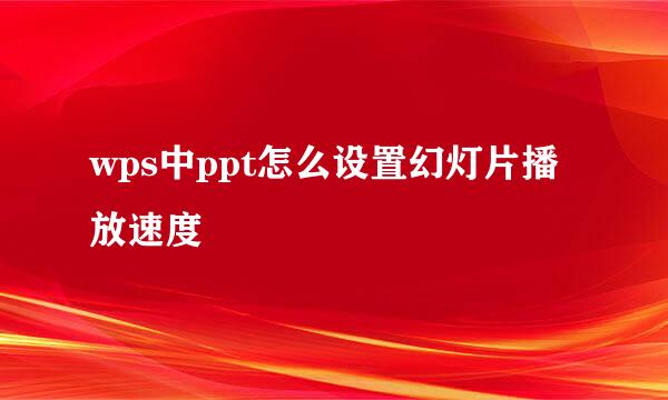 wps中ppt怎么设置幻灯片播放速度