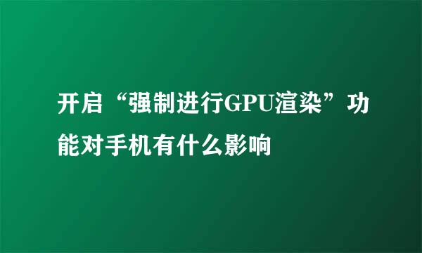 开启“强制进行GPU渲染”功能对手机有什么影响