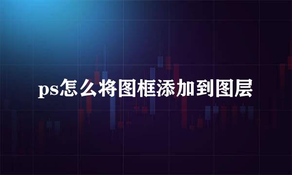 ps怎么将图框添加到图层