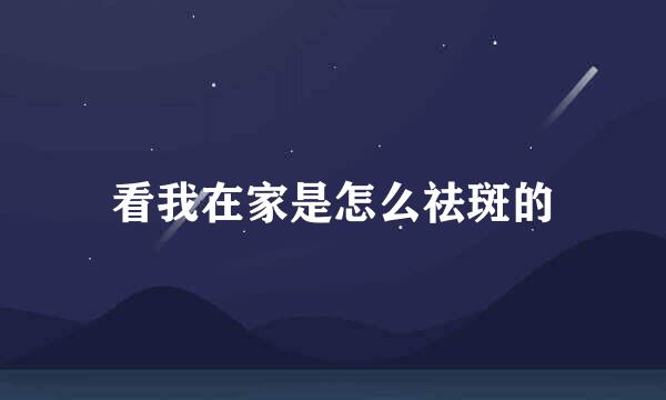 看我在家是怎么祛斑的