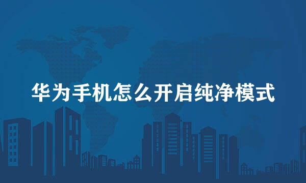 华为手机怎么开启纯净模式