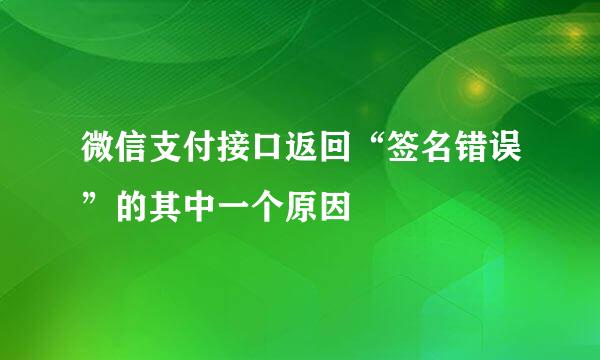 微信支付接口返回“签名错误”的其中一个原因