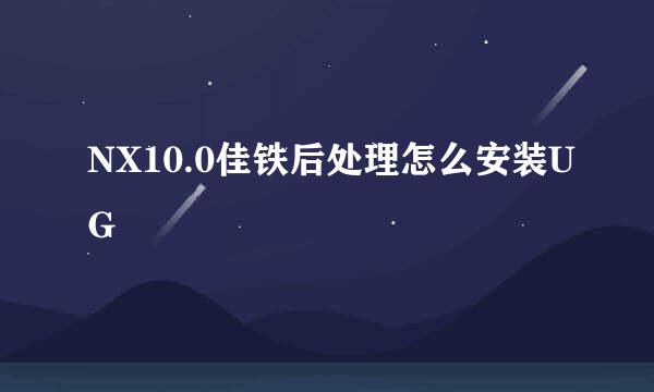 NX10.0佳铁后处理怎么安装UG