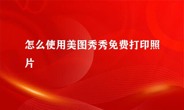怎么使用美图秀秀免费打印照片