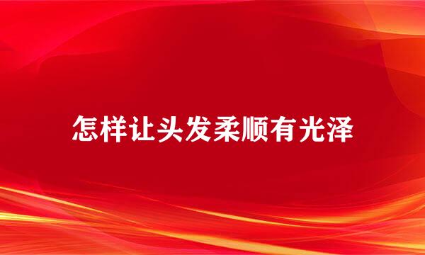 怎样让头发柔顺有光泽