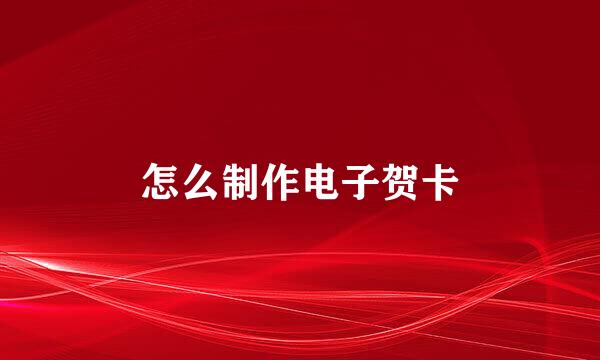 怎么制作电子贺卡