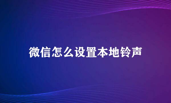 微信怎么设置本地铃声
